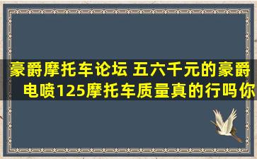 豪爵摩托车论坛 五六千元的豪爵电喷125摩托车质量真的行吗你怎么看